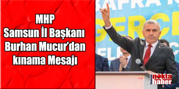 MHP Samsun İl Başkanı  Burhan Mucur’dan kınama Mesajı