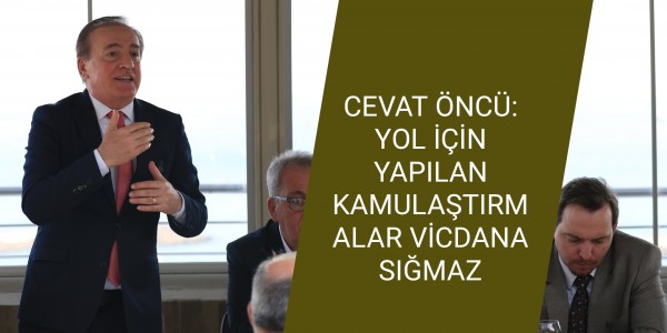 CEVAT ÖNCÜ: YOL İÇİN YAPILAN KAMULAŞTIRMALAR VİCDANA SIĞMAZ