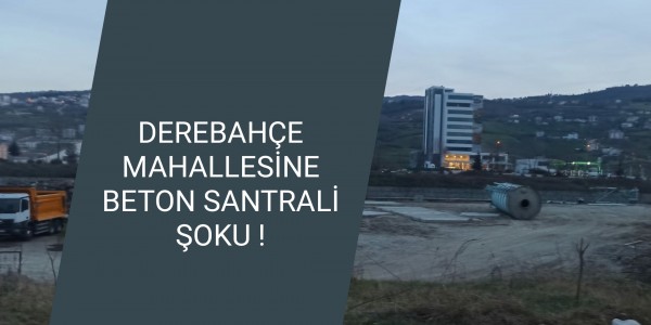 DEREBAHÇE MAHALLESİNE BETON SANTRALİ ŞOKU !