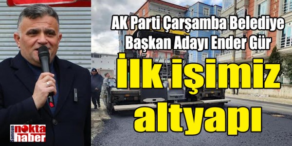 AK Parti Çarşamba Belediye Başkan Adayı Ender Gür İlk işimiz altyapı