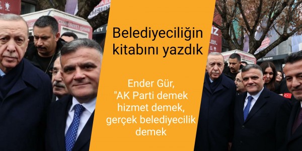 Ender Gür, "AK Parti demek hizmet demek, gerçek belediyecilik demek