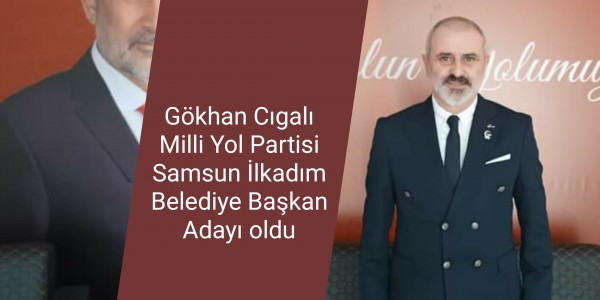 Gökhan Cıgalı Milli Yol Partisi Samsun İlkadım Belediye Başkan Adayı oldu