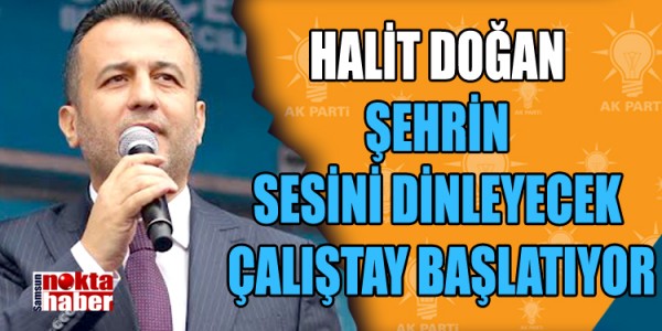 HALİT DOĞAN ŞEHRİN SESİNİ DİNLEYECEK BİR ÇALIŞTAY BAŞLATIYOR