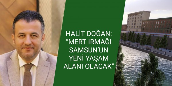 HALİT DOĞAN: “MERT IRMAĞI SAMSUN’UN YENİ YAŞAM ALANI OLACAK”