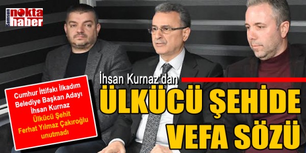 İhsan Kurnaz’dan ÜLKÜCÜ ŞEHİDE VEFA SÖZÜ
