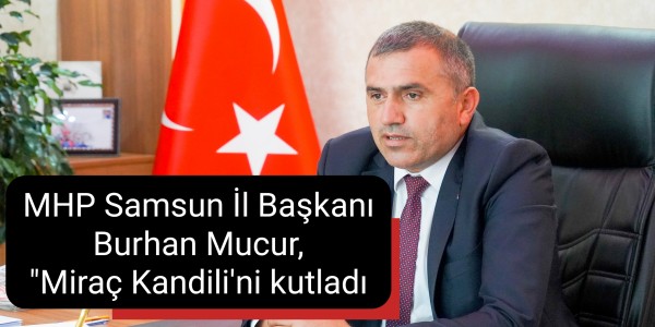 MHP Samsun İl Başkanı Burhan Mucur, "Miraç Kandili" dolayısıyla bir mesaj yayınladı.