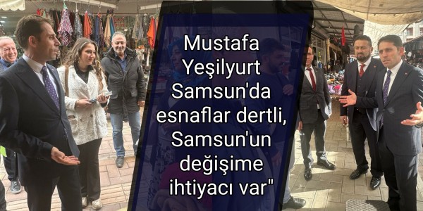 Samsun'da esnaflar dertli, Samsun'un değişime ihtiyacı var"