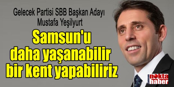 Mustafa Yeşilyurt Samsun'u daha yaşanabilir  bir kent yapabiliriz