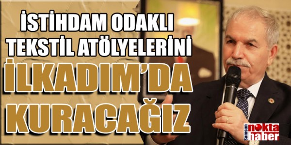 BAŞKAN DEMİRTAŞ İSTİHDAM ODAKLI TEKSTİL ATÖLYELERİNİ İLKADIM’DA KURACAĞIZ