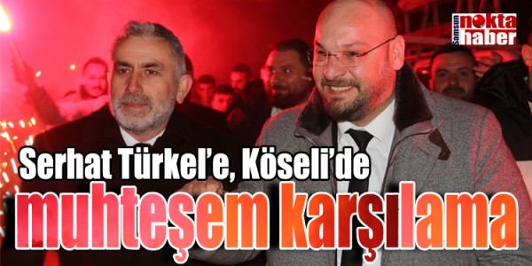 Serhat Türkel’e, Köseli’de muhteşem karşılama 