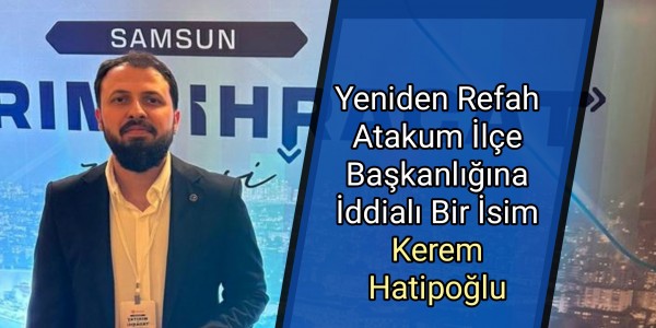 Yeniden Refah Atakum İlçe Başkanlığına İddialı Bir İsim: Kerem Hatipoğlu