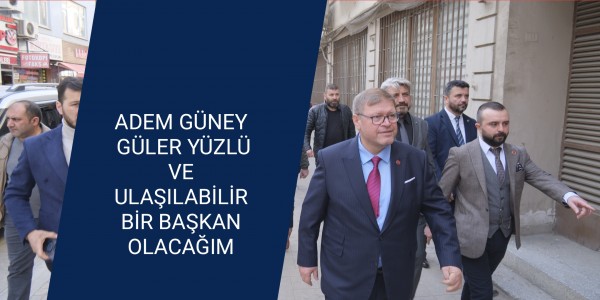 ADEM GÜNEY: GÜLER YÜZLÜ VE ULAŞILABİLİR BİR BAŞKAN OLACAĞIM