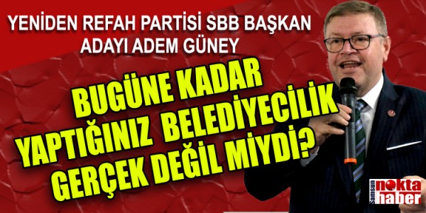 YENİDEN REFAH PARTİSİ SAMSUN BÜYÜKŞEHİR BELEDİYE BAŞKAN ADAYI ADEM GÜNEY: ‘BUGÜNE KADAR YAPTIĞINIZ BELEDİYECİLİK GERÇEK DEĞİL MİYDİ?’