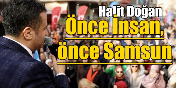 HALİT DOĞAN: “ÖNCE İNSAN, ÖNCE SAMSUN”