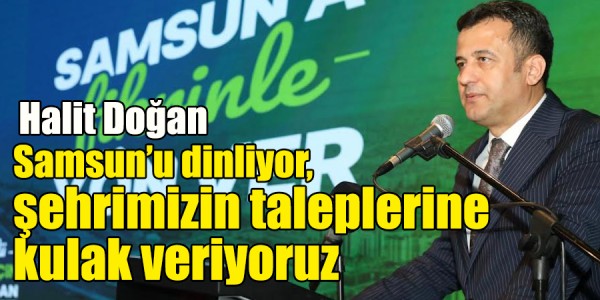 Halit Doğan Samsun’u dinliyor, şehrimizin taleplerine kulak veriyoruz