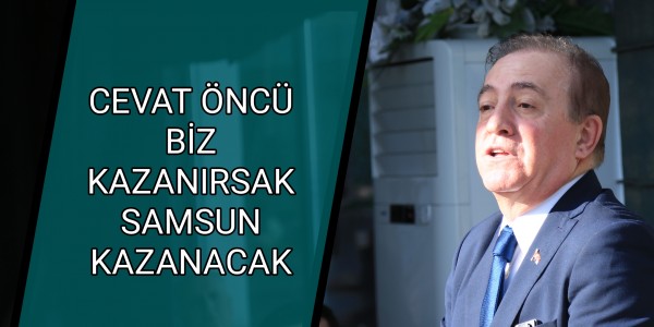 CEVAT ÖNCÜ: BİZ KAZANIRSAK SAMSUN KAZANACAK