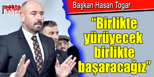 Başkan Togar: “Birlikte yürüyecek birlikte başaracağız”