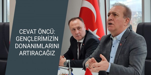 CEVAT ÖNCÜ: GENÇLERİMİZİN DONANIMLARINI ARTIRACAĞIZ