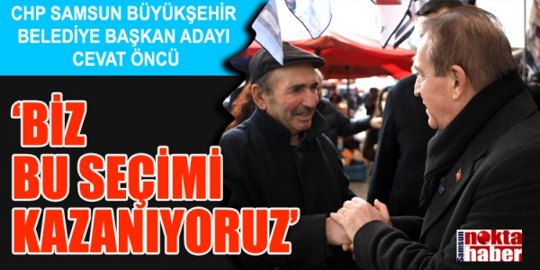 CHP SAMSUN BÜYÜKŞEHİR BELEDİYE BAŞKAN ADAYI CEVAT ÖNCÜ:  ‘BİZ BU SEÇİMİ KAZANIYORUZ’
