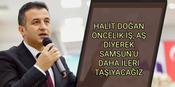 ÖNCELİK İŞ, AŞ DİYEREK SAMSUN’U DAHA İLERİ TAŞIYACAĞIZ