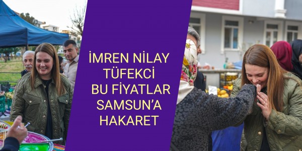 TÜFEKCİ: BU FİYATLAR SAMSUN’A HAKARET