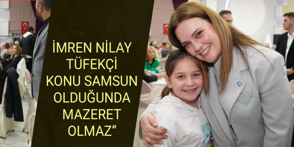 İMREN NİLAY TÜFEKÇİ KONU SAMSUN OLDUĞUNDA MAZERET OLMAZ’’