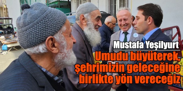 Mustafa Yeşilyurt Umudu büyüterek, şehrimizin geleceğine birlikte yön vereceğiz