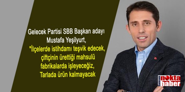 Mustafa Yeşilyurt,  "İlçelerde istihdamı teşvik edecek,  çiftçinin ürettiği mahsulü fabrikalarda işleyeceğiz, Tarlada ürün kalmayacak