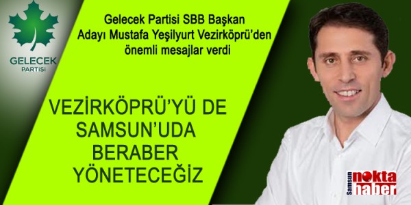MUSTAFA YEŞİLYURT VEZİRKÖPRÜ’YÜ DE SAMSUN’UDA BERABER YÖNETECEĞİZ