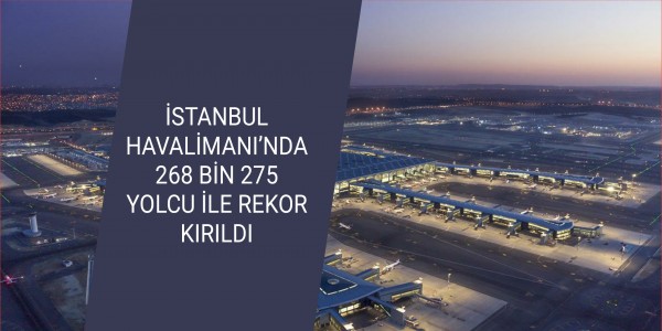 İSTANBUL HAVALİMANI’NDA 268 BİN 275 YOLCU İLE REKOR KIRILDI