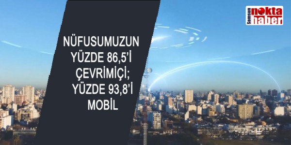 NÜFUSUMUZUN YÜZDE 86,5’İ ÇEVRİMİÇİ; YÜZDE 93,8’İ MOBİL