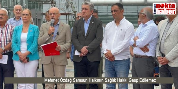 Mehmet Özdağ Samsun Halkının Sağlık Hakkı Gasp Edilemez
