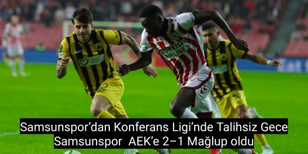 Samsunspor’dan Konferans Ligi’nde Talihsiz Gece Samsunspor AEK’e 2–1 Mağlup oldu