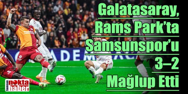 Galatasaray, Rams Park’ta Samsunspor’u 3–2 Mağlup Etti