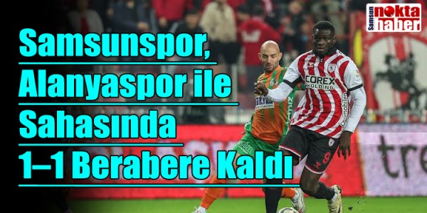 Samsunspor, Alanyaspor ile Sahasında 1–1 Berabere Kaldı