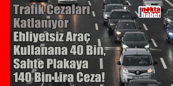 Trafik Cezaları Katlanıyor: Ehliyetsiz Araç Kullanana 40 Bin, Sahte Plakaya 140 Bin Lira Ceza!
