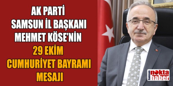 AK PARTİ SAMSUN İL BAŞKANI MEHMET KÖSE’NİN 29 EKİM CUMHURİYET BAYRAMI MESAJI
