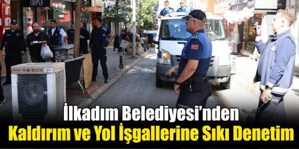 İlkadım Belediyesi’nden Kaldırım ve Yol İşgallerine Sıkı Denetim