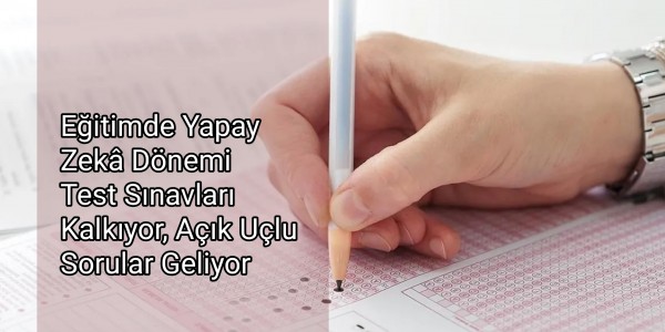 Eğitimde Yapay Zekâ Dönemi Test Sınavları Kalkıyor, Açık Uçlu Sorular Geliyor