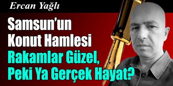 Ercan Yağlı'nın Kaleminden Samsun’un Konut Hamlesi Rakamlar Güzel, Peki Ya Gerçek Hayat?