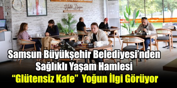 Samsun Büyükşehir Belediyesi’nden  Sağlıklı Yaşam Hamlesi  “Glütensiz Kafe”  Yoğun İlgi Görüyor