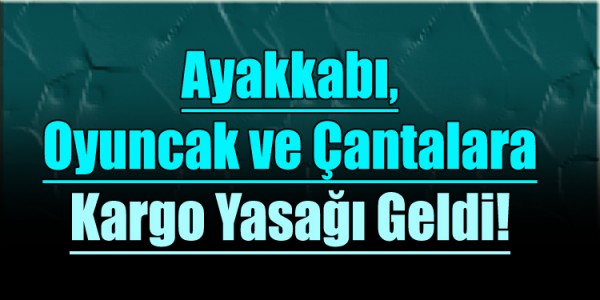 Ticaret Bakanlığı’ndan Yeni Kısıtlama: Ayakkabı, Oyuncak ve Çantalara Kargo Yasağı Geldi!