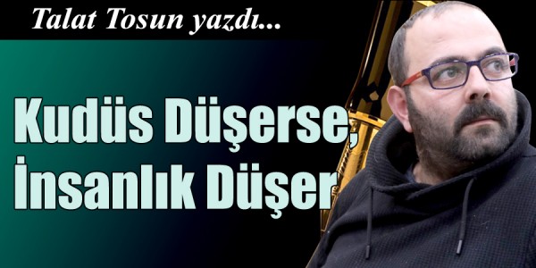 Talat Tosun Yazdı Kudüs Düşerse, İnsanlık Düşer