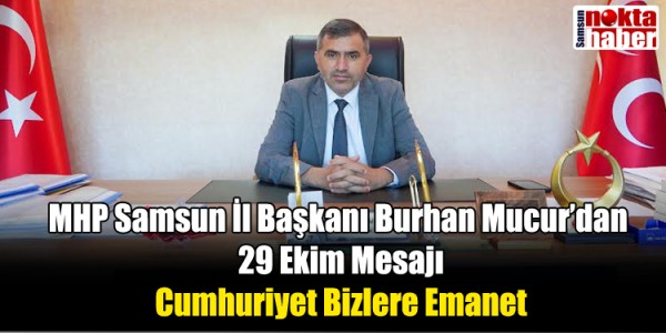 MHP Samsun İl Başkanı Burhan Mucur’dan 29 Ekim Mesajı: Cumhuriyet Bizlere Emanet