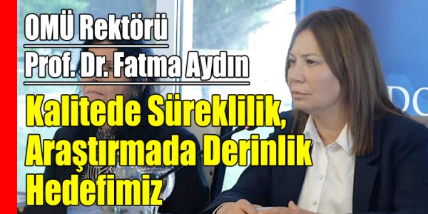 OMÜ Rektörü Prof. Dr. Fatma Aydın Kalitede Süreklilik, Araştırmada Derinlik Hedefimiz