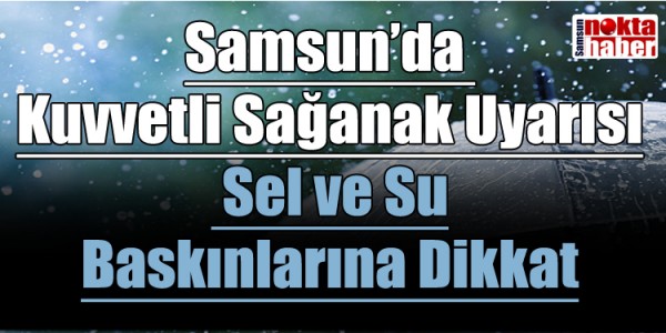 Samsun’da  Kuvvetli Sağanak Uyarısı  Sel ve Su Baskınlarına Dikkat