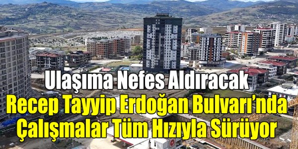 Ulaşıma Nefes Aldıracak Recep Tayyip Erdoğan Bulvarı’nda Çalışmalar Tüm Hızıyla Sürüyor
