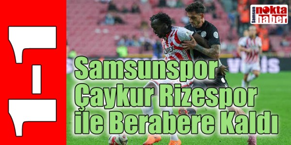 Samsunspor Evinde Çaykur Rizespor ile 1-1 Berabere Kaldı
