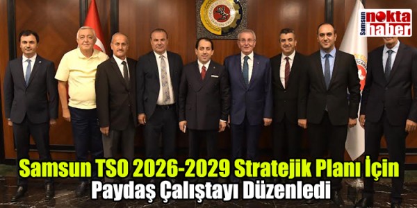 Samsun TSO 2026-2029 Stratejik Planı İçin Paydaş Çalıştayı Düzenledi