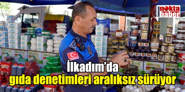 İlkadım’da gıda denetimleri aralıksız sürüyor